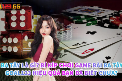 Bài ba tây là gì? Bí kíp chơi game bài ba tây tại Goal123 hiệu quả bạn đã biết chưa?